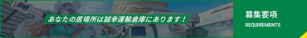あなたの居場所は誠幸運輸倉庫にあります！ 募集要項 REQUIREMENTS