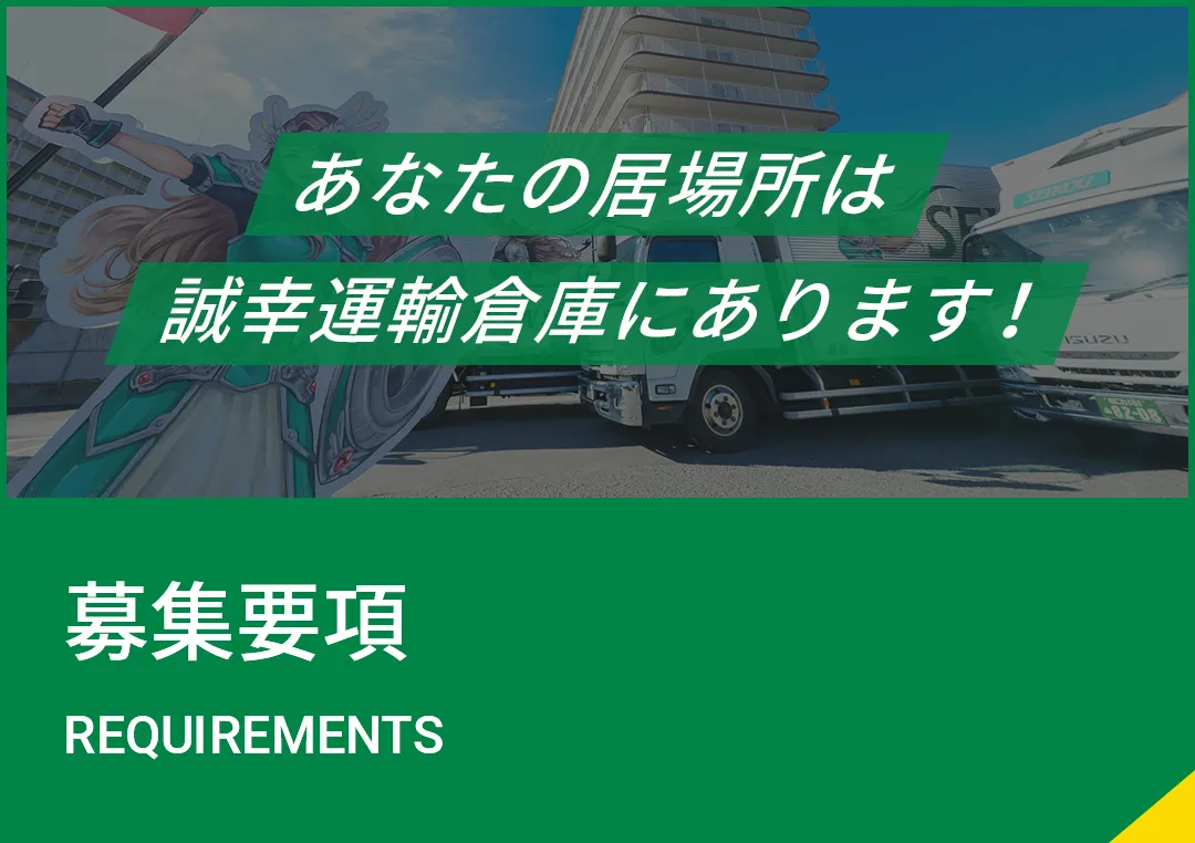 あなたの居場所は誠幸運輸倉庫にあります！ 募集要項 REQUIREMENTS